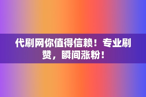 代刷网你值得信赖！专业刷赞，瞬间涨粉！