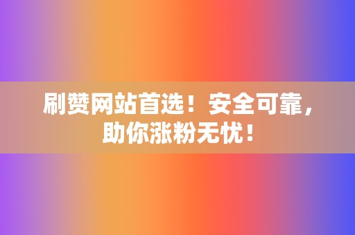 刷赞网站首选！安全可靠，助你涨粉无忧！  第2张