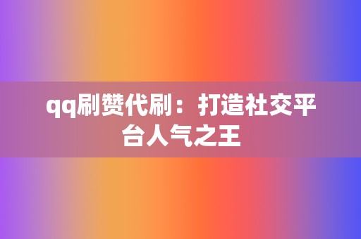 qq刷赞代刷：打造社交平台人气之王