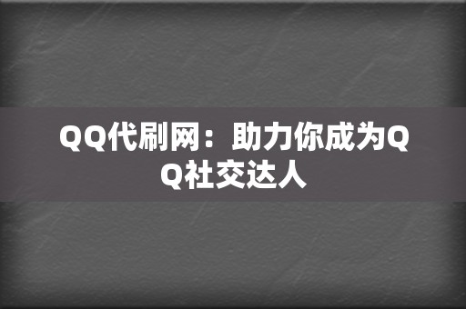 QQ代刷网：助力你成为QQ社交达人