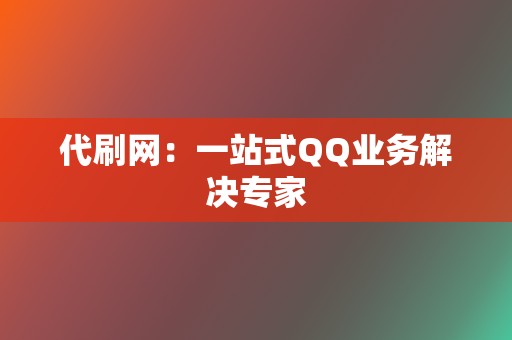 代刷网：一站式QQ业务解决专家  第2张