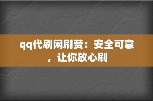 qq代刷网刷赞：安全可靠，让你放心刷