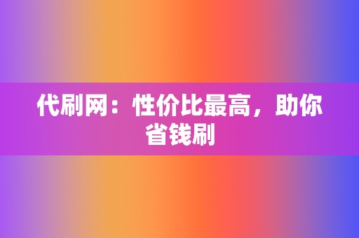 代刷网：性价比最高，助你省钱刷  第2张