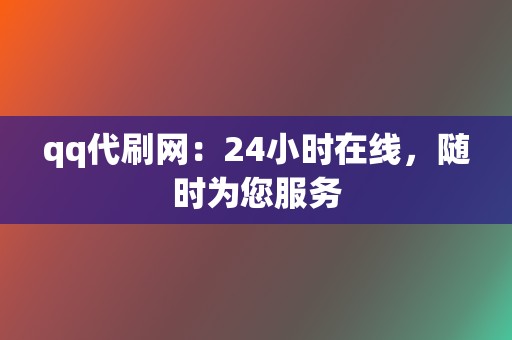 qq代刷网：24小时在线，随时为您服务