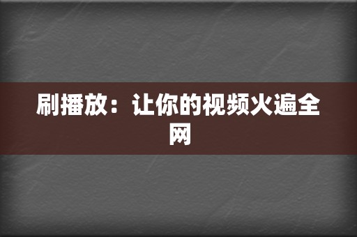 刷播放：让你的视频火遍全网