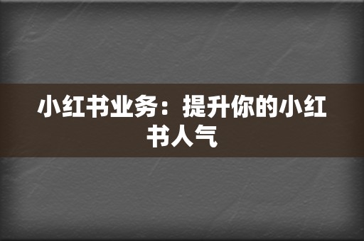 小红书业务：提升你的小红书人气