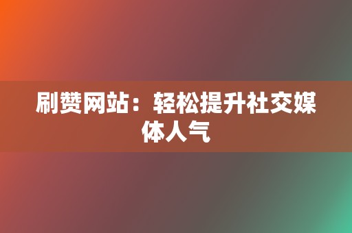 刷赞网站：轻松提升社交媒体人气