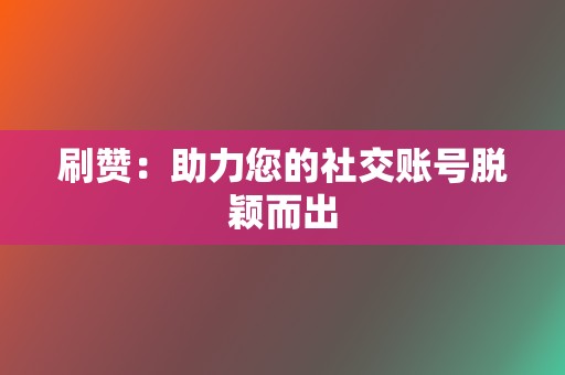 刷赞：助力您的社交账号脱颖而出