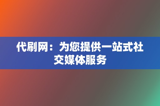 代刷网：为您提供一站式社交媒体服务