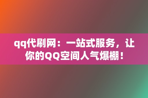 qq代刷网：一站式服务，让你的QQ空间人气爆棚！