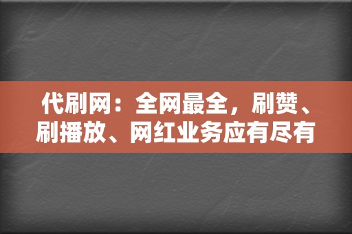 代刷网：全网最全，刷赞、刷播放、网红业务应有尽有！  第2张