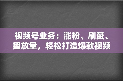 视频号业务：涨粉、刷赞、播放量，轻松打造爆款视频号！