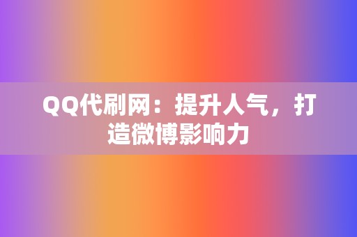 QQ代刷网：提升人气，打造微博影响力