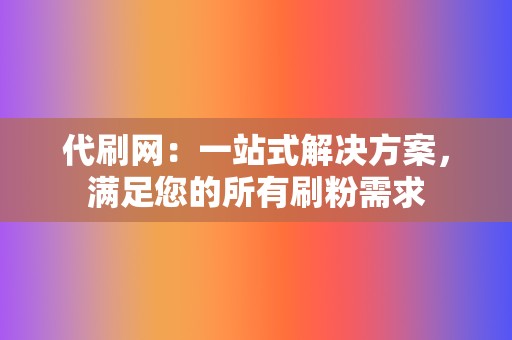 代刷网：一站式解决方案，满足您的所有刷粉需求  第2张