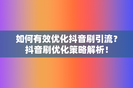 如何有效优化抖音刷引流？抖音刷优化策略解析！