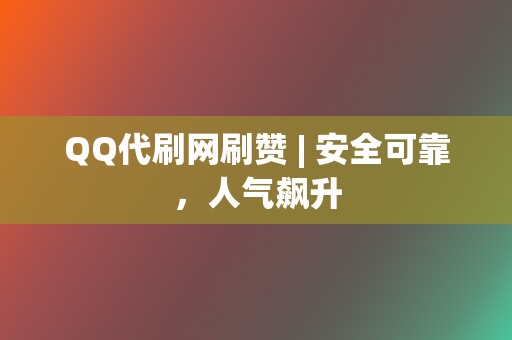 QQ代刷网刷赞 | 安全可靠，人气飙升