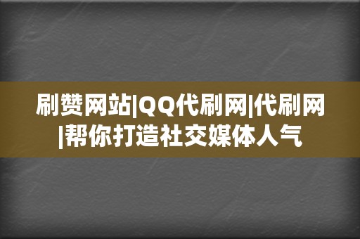 刷赞网站|QQ代刷网|代刷网|帮你打造社交媒体人气