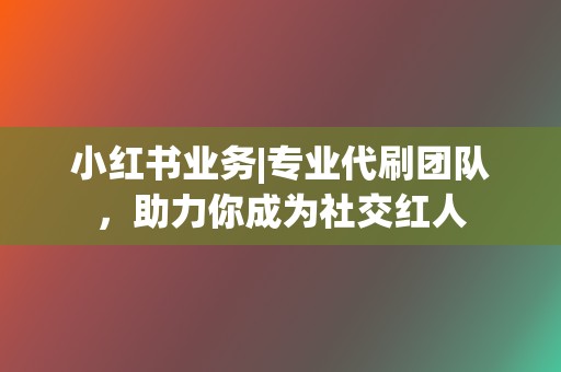 小红书业务|专业代刷团队，助力你成为社交红人  第2张