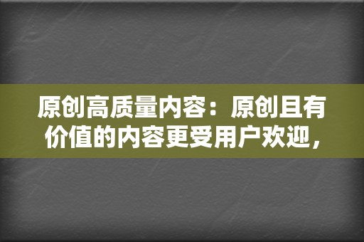 原创高质量内容：原创且有价值的内容更受用户欢迎，更容易获得推荐。  第2张