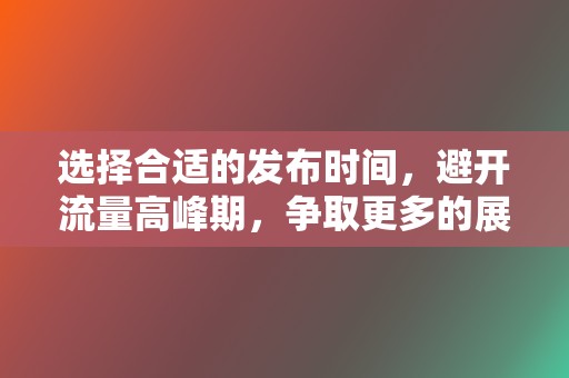 选择合适的发布时间，避开流量高峰期，争取更多的展示机会。