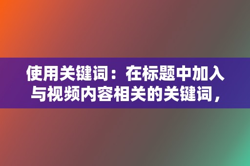 使用关键词：在标题中加入与视频内容相关的关键词，利于搜索引擎收录。