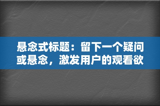 悬念式标题：留下一个疑问或悬念，激发用户的观看欲望。  第2张