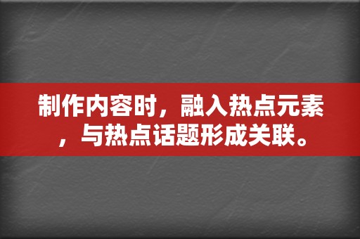 制作内容时，融入热点元素，与热点话题形成关联。