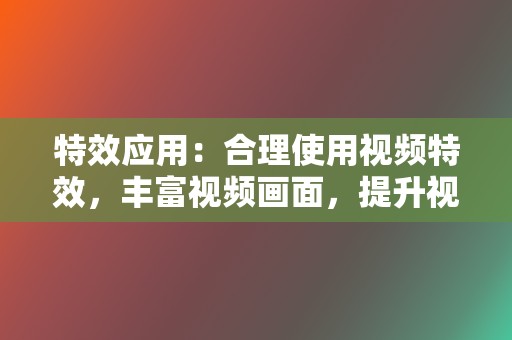 特效应用：合理使用视频特效，丰富视频画面，提升视觉冲击力。  第2张