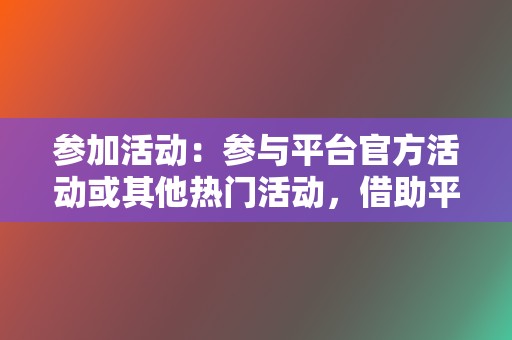 参加活动：参与平台官方活动或其他热门活动，借助平台流量扶持提高曝光。  第2张