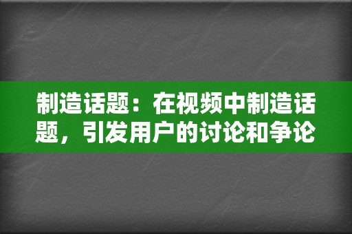 制造话题：在视频中制造话题，引发用户的讨论和争论，提高视频热度。  第2张