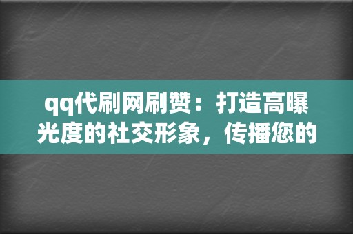 qq代刷网刷赞：打造高曝光度的社交形象，传播您的影响力！  第2张