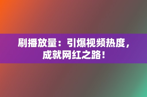 刷播放量：引爆视频热度，成就网红之路！