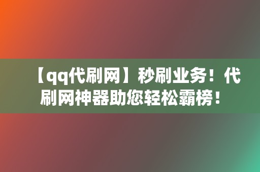 【qq代刷网】秒刷业务！代刷网神器助您轻松霸榜！