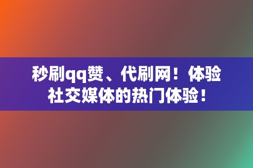 秒刷qq赞、代刷网！体验社交媒体的热门体验！  第2张