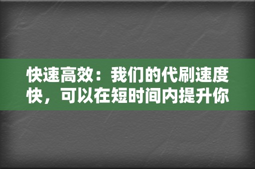 快速高效：我们的代刷速度快，可以在短时间内提升你的账号数据。