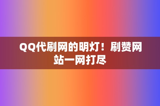 QQ代刷网的明灯！刷赞网站一网打尽  第2张