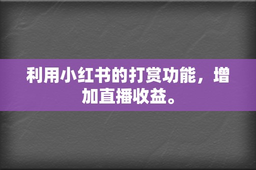 利用小红书的打赏功能，增加直播收益。  第2张