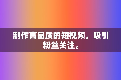 制作高品质的短视频，吸引粉丝关注。