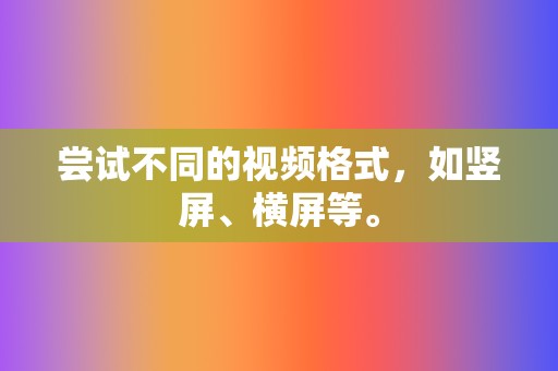 尝试不同的视频格式，如竖屏、横屏等。