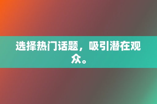 选择热门话题，吸引潜在观众。