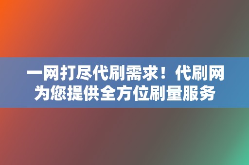 一网打尽代刷需求！代刷网为您提供全方位刷量服务