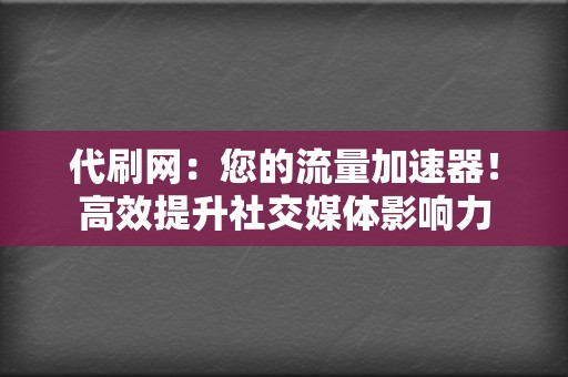 代刷网：您的流量加速器！高效提升社交媒体影响力  第2张