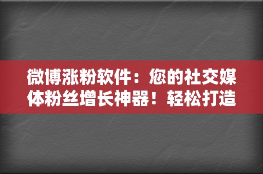 微博涨粉软件：您的社交媒体粉丝增长神器！轻松打造社交圈影响力  第2张