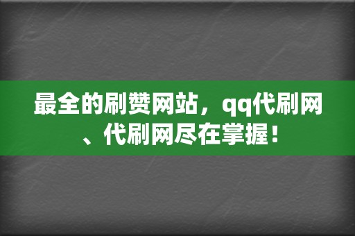 最全的刷赞网站，qq代刷网、代刷网尽在掌握！