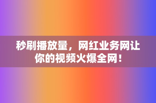 秒刷播放量，网红业务网让你的视频火爆全网！  第2张