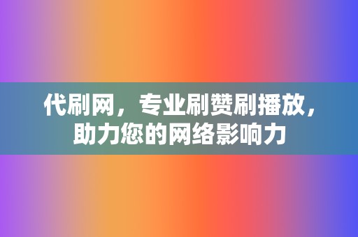 代刷网，专业刷赞刷播放，助力您的网络影响力