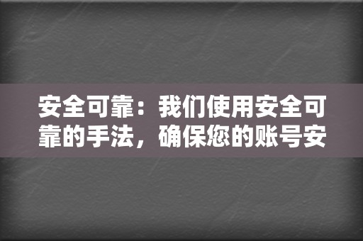 安全可靠：我们使用安全可靠的手法，确保您的账号安全无虞。