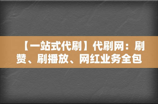 【一站式代刷】代刷网：刷赞、刷播放、网红业务全包