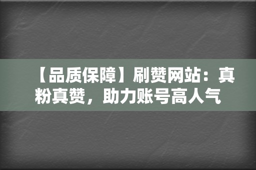 【品质保障】刷赞网站：真粉真赞，助力账号高人气