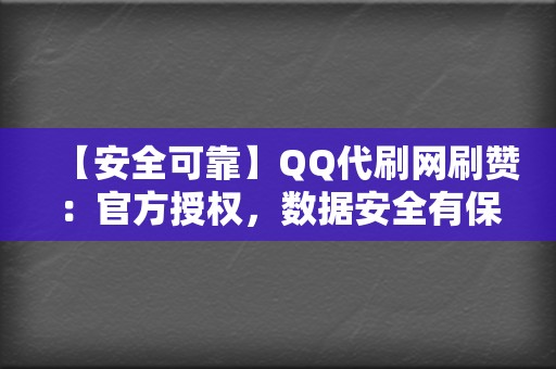 【安全可靠】QQ代刷网刷赞：官方授权，数据安全有保障